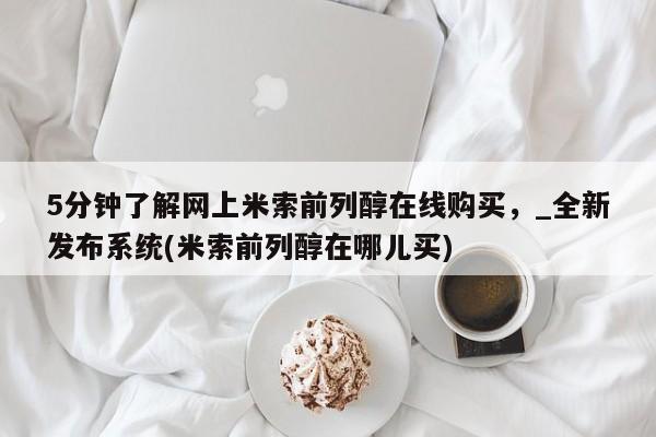 私人药铺有售的打胎药吗5分钟了解网上米索前列醇在线购买，_全新发布系统(米索前列醇在哪儿买)