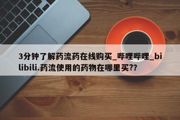 打胎药私人店北京3分钟了解药流药在线购买_哔哩哔哩_bilibili.药流使用的药物在哪里买?？