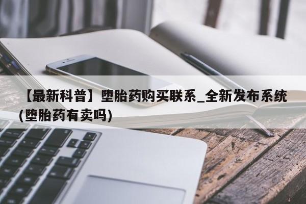 打胎药私人卖【最新科普】堕胎药购买联系_全新发布系统(堕胎药有卖吗)