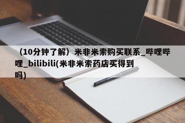 广州私人哪里卖打胎药（10分钟了解）米非米索购买联系_哔哩哔哩_bilibili(米非米索药店买得到吗)