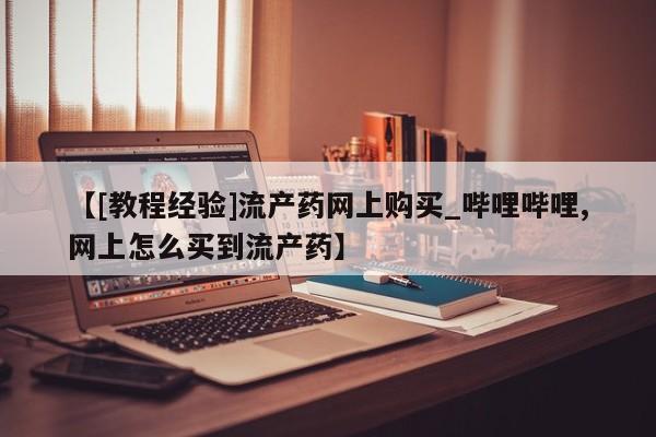 私人药店能买到打胎药吗【[教程经验]流产药网上购买_哔哩哔哩,网上怎么买到流产药】