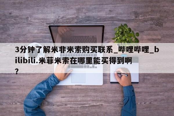打胎药私人批发购买3分钟了解米非米索购买联系_哔哩哔哩_bilibili.米菲米索在哪里能买得到啊？