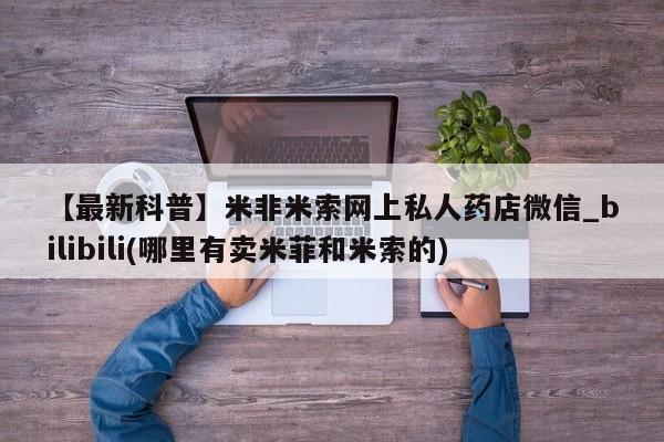 泰安打胎药私人店【最新科普】米非米索网上私人药店微信_bilibili(哪里有卖米菲和米索的)