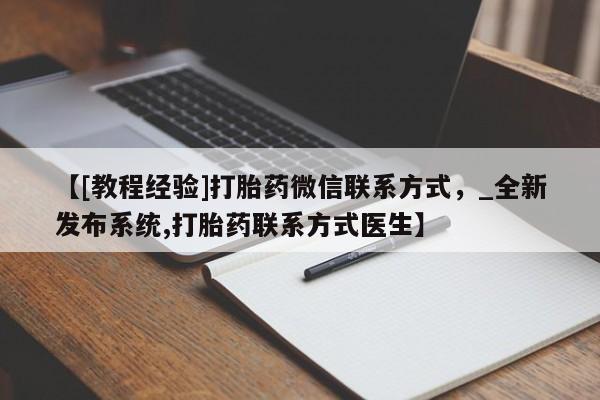 台州私人卖打胎药出色【[教程经验]打胎药微信联系方式，_全新发布系统,打胎药联系方式医生】
