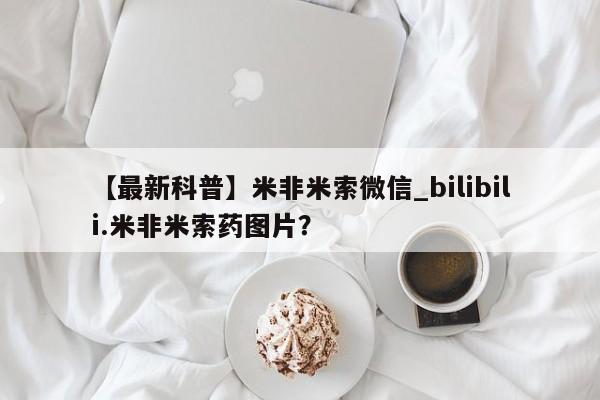上海私人卖打胎药【最新科普】米非米索微信_bilibili.米非米索药图片？