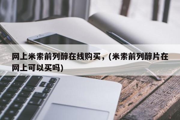 打胎药私人网上米索前列醇在线购买，(米索前列醇片在网上可以买吗)