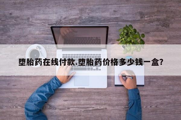 私人打胎药购买联系方式堕胎药在线付款.堕胎药价格多少钱一盒？