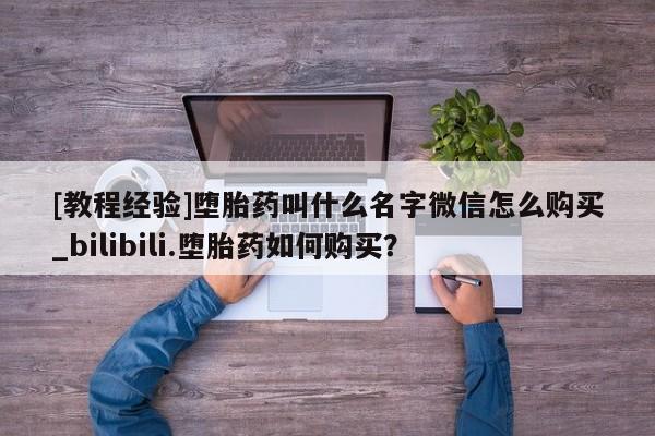 打胎药私人医院专卖店[教程经验]堕胎药叫什么名字微信怎么购买_bilibili.堕胎药如何购买？