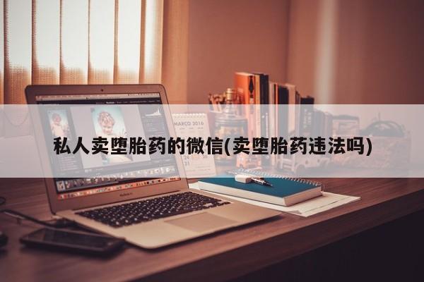 迪拜打胎药私人店私人卖堕胎药的微信(卖堕胎药违法吗)