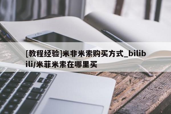 购买打胎药私人[教程经验]米非米索购买方式_bilibili/米菲米索在哪里买