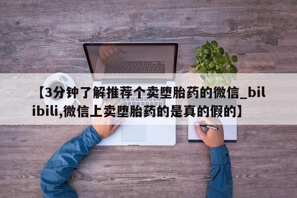 打胎药私人店铺【3分钟了解推荐个卖堕胎药的微信_bilibili,微信上卖堕胎药的是真的假的】