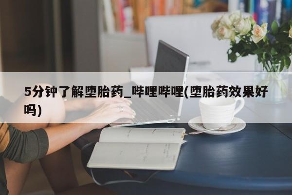 打胎药图片真实图片私人5分钟了解堕胎药_哔哩哔哩(堕胎药效果好吗)