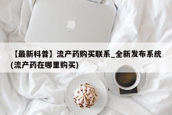 打胎药私人医院能买吗【最新科普】流产药购买联系_全新发布系统(流产药在哪里购买)