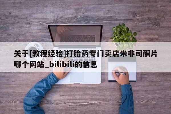 网上私人买的打胎药关于[教程经验]打胎药专门卖店米非司酮片哪个网站_bilibili的信息