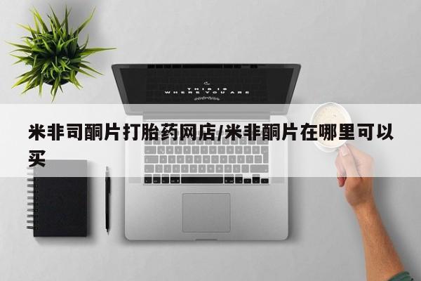 私人卖打胎药的微信米非司酮片打胎药网店/米非酮片在哪里可以买