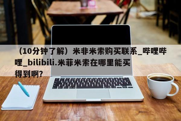 私人打胎药货到付款（10分钟了解）米非米索购买联系_哔哩哔哩_bilibili.米菲米索在哪里能买得到啊？