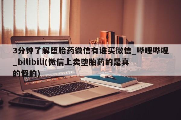 打胎药私人qq微信3分钟了解堕胎药微信有谁买微信_哔哩哔哩_bilibili(微信上卖堕胎药的是真的假的)