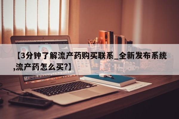 打胎药私人医院有吗【3分钟了解流产药购买联系_全新发布系统,流产药怎么买?】