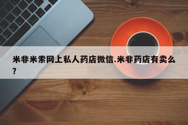 私人卖打胎药联系方式米非米索网上私人药店微信.米非药店有卖么？