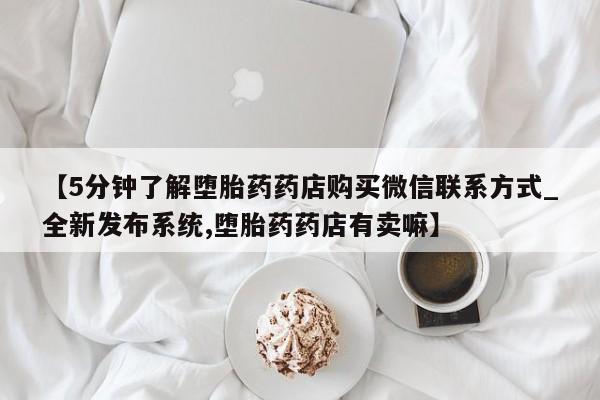 拉萨私人卖打胎药的地方【5分钟了解堕胎药药店购买微信联系方式_全新发布系统,堕胎药药店有卖嘛】