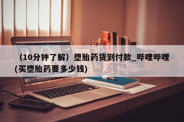 私人诊所能开打胎药（10分钟了解）堕胎药货到付款_哔哩哔哩(买堕胎药要多少钱)