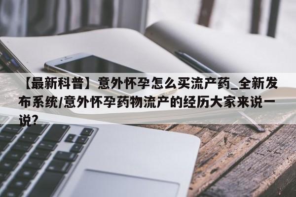 私人卖打胎药货到付款的【最新科普】意外怀孕怎么买流产药_全新发布系统/意外怀孕药物流产的经历大家来说一说?