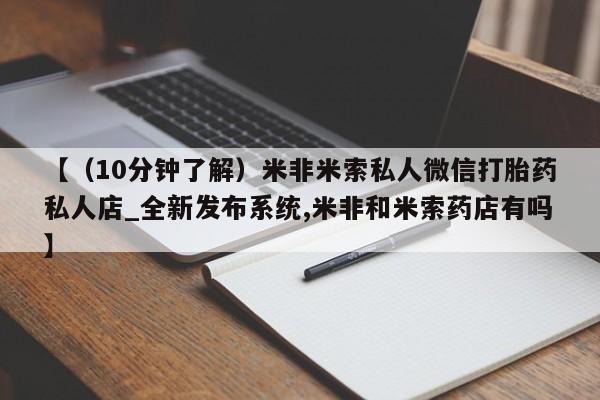 打胎药购买私人联系方式【（10分钟了解）米非米索私人微信打胎药私人店_全新发布系统,米非和米索药店有吗】
