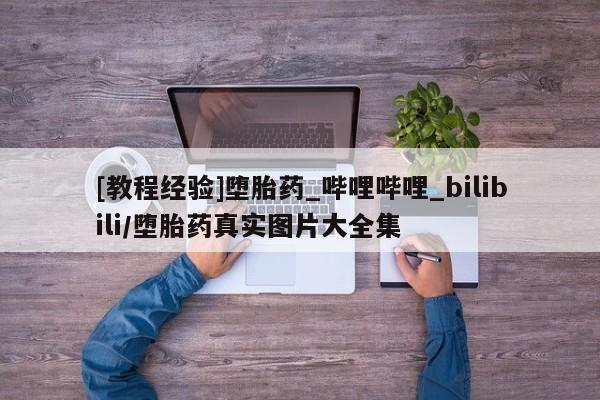 打胎药购买私人联系方式[教程经验]堕胎药_哔哩哔哩_bilibili/堕胎药真实图片大全集