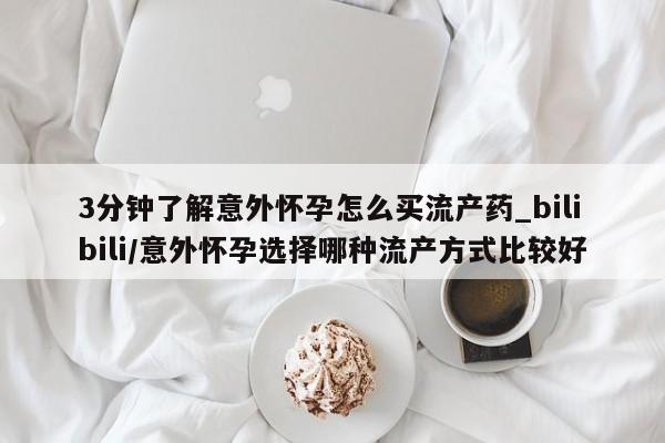 私人店有打胎药吗3分钟了解意外怀孕怎么买流产药_bilibili/意外怀孕选择哪种流产方式比较好