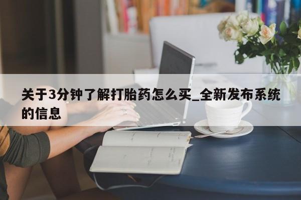 打胎药私人购买临汾关于3分钟了解打胎药怎么买_全新发布系统的信息