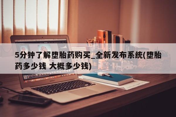 私人卖打胎药的联系方式5分钟了解堕胎药购买_全新发布系统(堕胎药多少钱 大概多少钱)