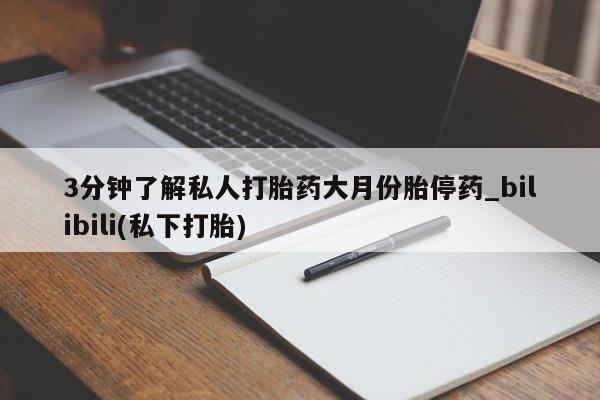 哪个私人有卖打胎药的3分钟了解私人打胎药大月份胎停药_bilibili(私下打胎)