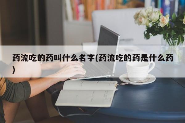 打胎药图片真实图片私人药流吃的药叫什么名字(药流吃的药是什么药)