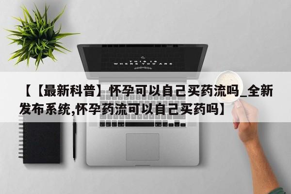 私人医院卖打胎药合法吗【【最新科普】怀孕可以自己买药流吗_全新发布系统,怀孕药流可以自己买药吗】