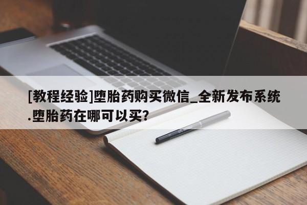 私人诊所肯卖打胎药吗[教程经验]堕胎药购买微信_全新发布系统.堕胎药在哪可以买？