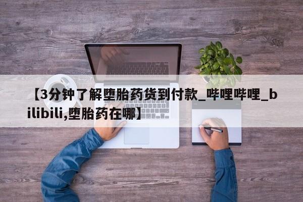 私人卖打胎药是真的吗【3分钟了解堕胎药货到付款_哔哩哔哩_bilibili,堕胎药在哪】