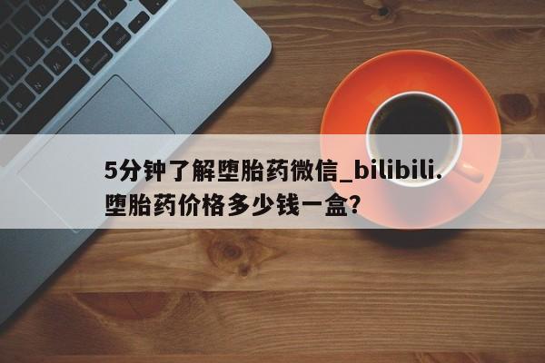 私人网购打胎药5分钟了解堕胎药微信_bilibili.堕胎药价格多少钱一盒？