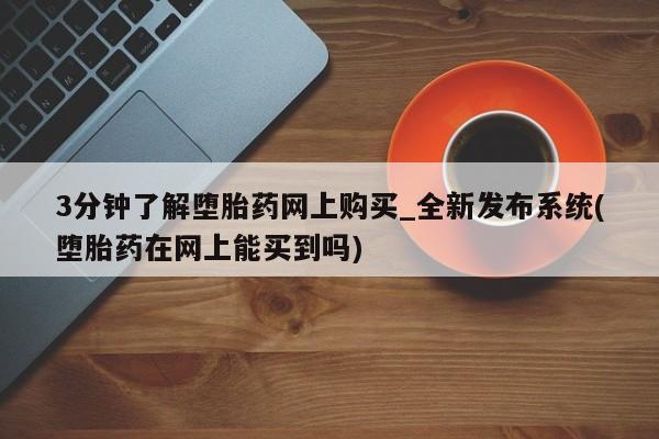 私人打胎药微信能查到吗3分钟了解堕胎药网上购买_全新发布系统(堕胎药在网上能买到吗)