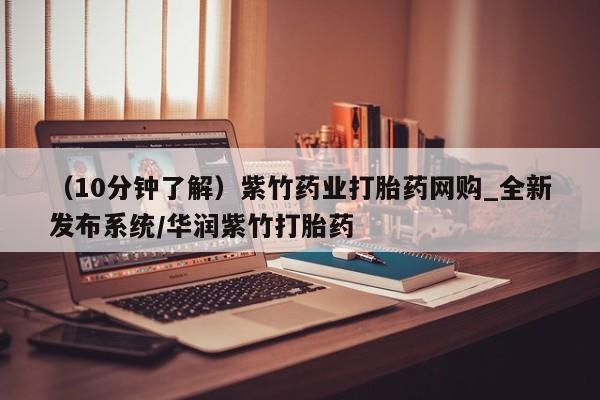 附近打胎药私人店在哪里(10分钟了解)紫竹药业打胎药网购_全新发布系统/华润紫竹打胎药