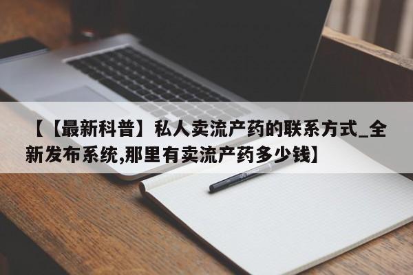 私人店打胎药多少钱一盒【【最新科普】私人卖流产药的联系方式_全新发布系统,那里有卖流产药多少钱】