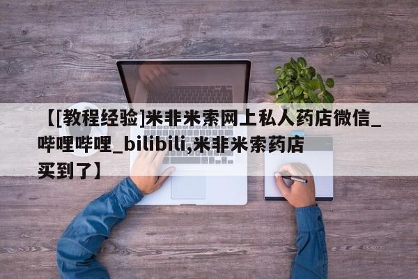 打胎药找私人购买【[教程经验]米非米索网上私人药店微信_哔哩哔哩_bilibili,米非米索药店买到了】