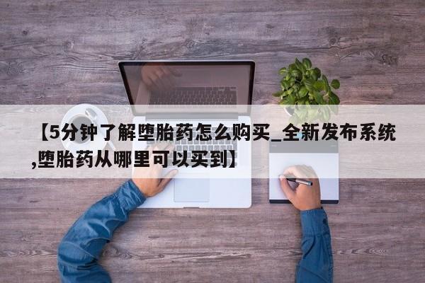 哪里有私人医院卖打胎药【5分钟了解堕胎药怎么购买_全新发布系统,堕胎药从哪里可以买到】