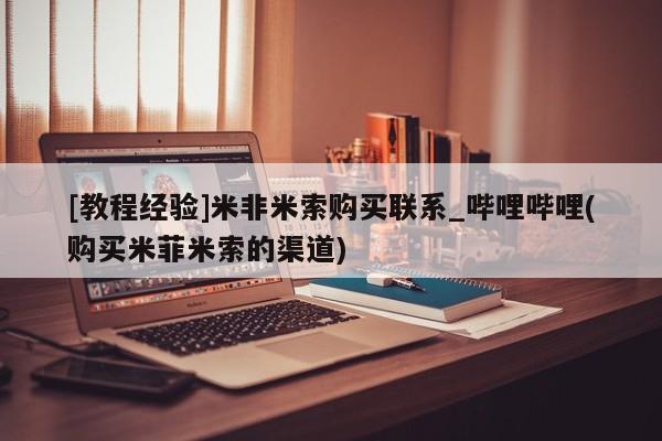 打胎药购买私人微信[教程经验]米非米索购买联系_哔哩哔哩(购买米菲米索的渠道)