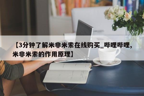 打胎药私人店珠海【3分钟了解米非米索在线购买_哔哩哔哩,米非米索的作用原理】
