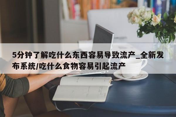 打胎药私人药店有卖的吗5分钟了解吃什么东西容易导致流产_全新发布系统/吃什么食物容易引起流产