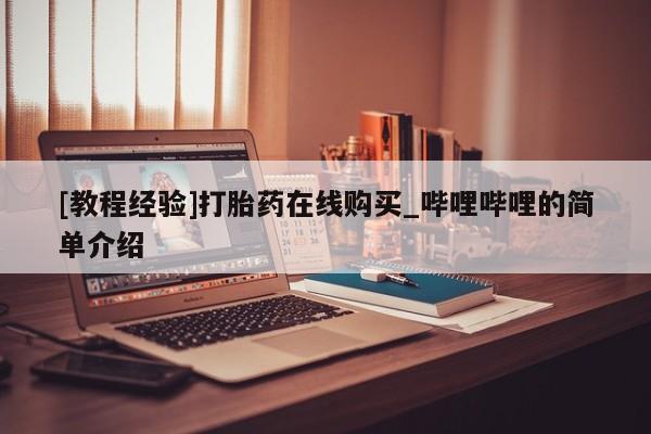 打胎药私人联系微信[教程经验]打胎药在线购买_哔哩哔哩的简单介绍