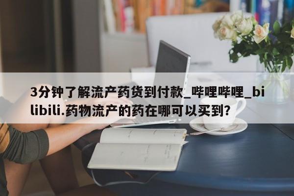 打胎药私人店地址3分钟了解流产药货到付款_哔哩哔哩_bilibili.药物流产的药在哪可以买到？
