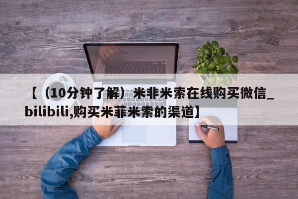 吉林市私人打胎药【（10分钟了解）米非米索在线购买微信_bilibili,购买米菲米索的渠道】
