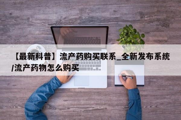 成都打胎药私人店【最新科普】流产药购买联系_全新发布系统/流产药物怎么购买