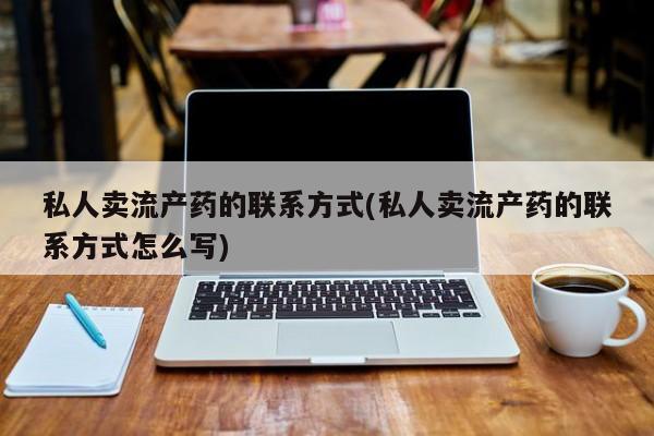 私人门诊有没有打胎药私人卖流产药的联系方式(私人卖流产药的联系方式怎么写)